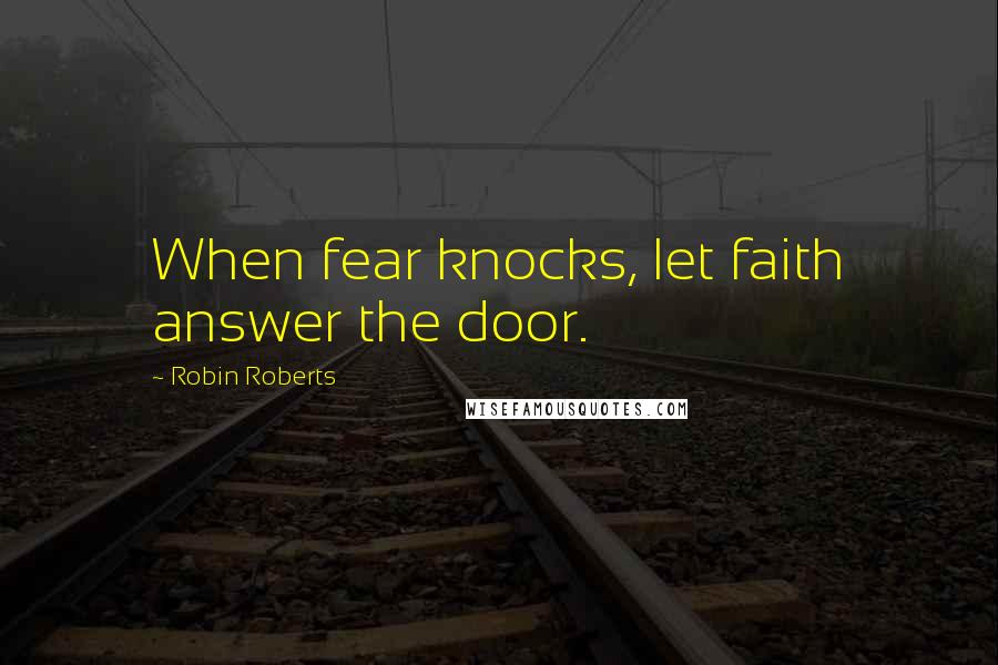 Robin Roberts Quotes: When fear knocks, let faith answer the door.