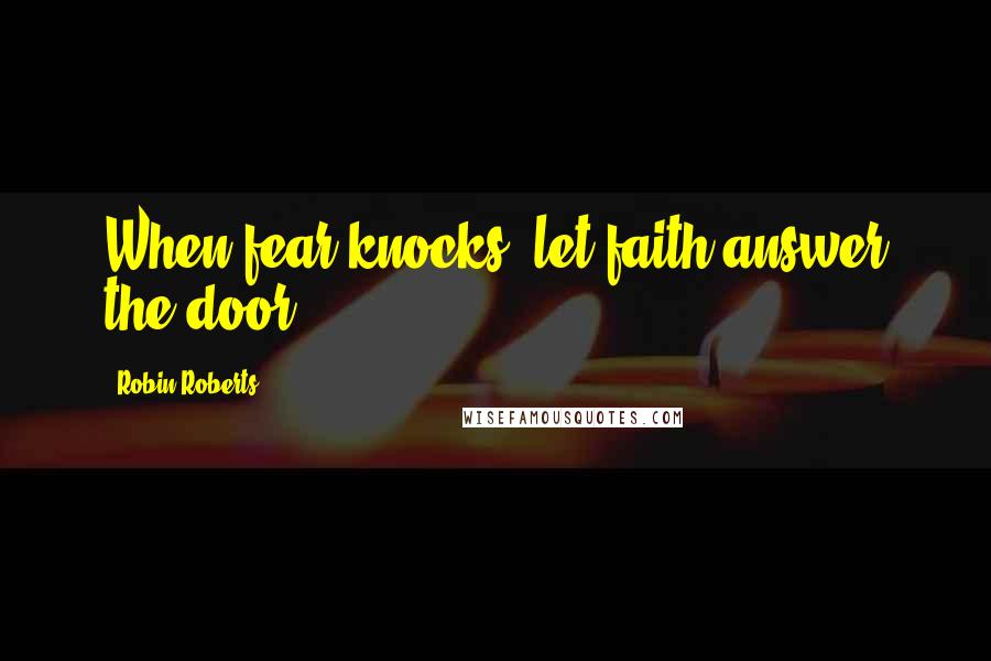 Robin Roberts Quotes: When fear knocks, let faith answer the door.