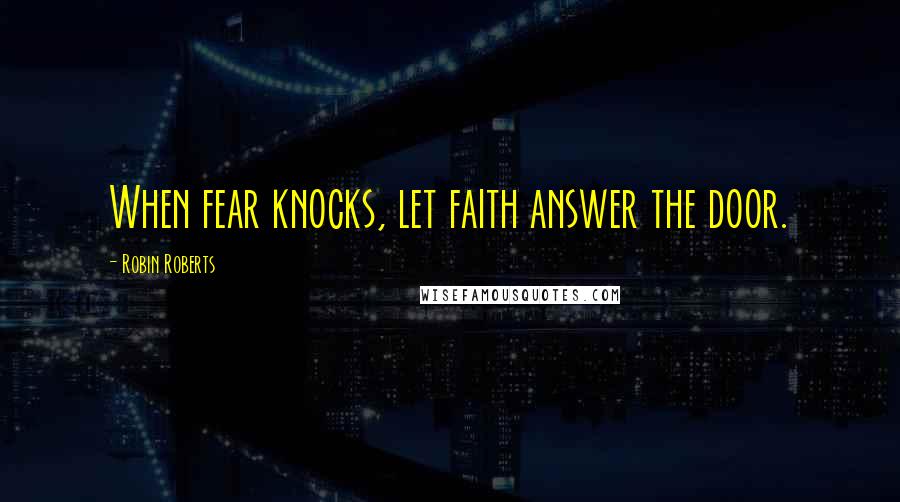 Robin Roberts Quotes: When fear knocks, let faith answer the door.