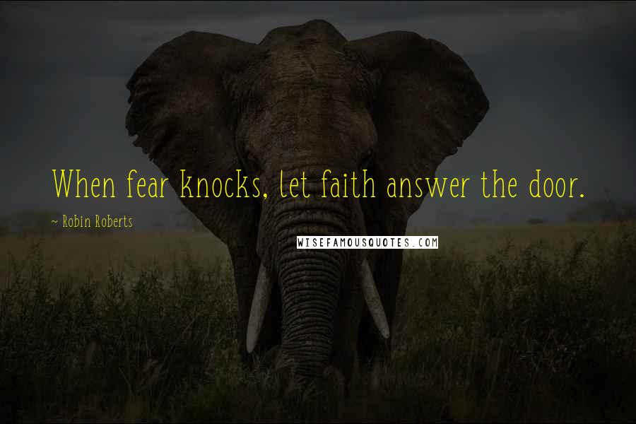 Robin Roberts Quotes: When fear knocks, let faith answer the door.