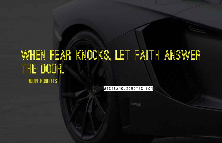 Robin Roberts Quotes: When fear knocks, let faith answer the door.