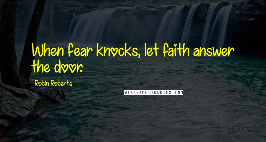 Robin Roberts Quotes: When fear knocks, let faith answer the door.