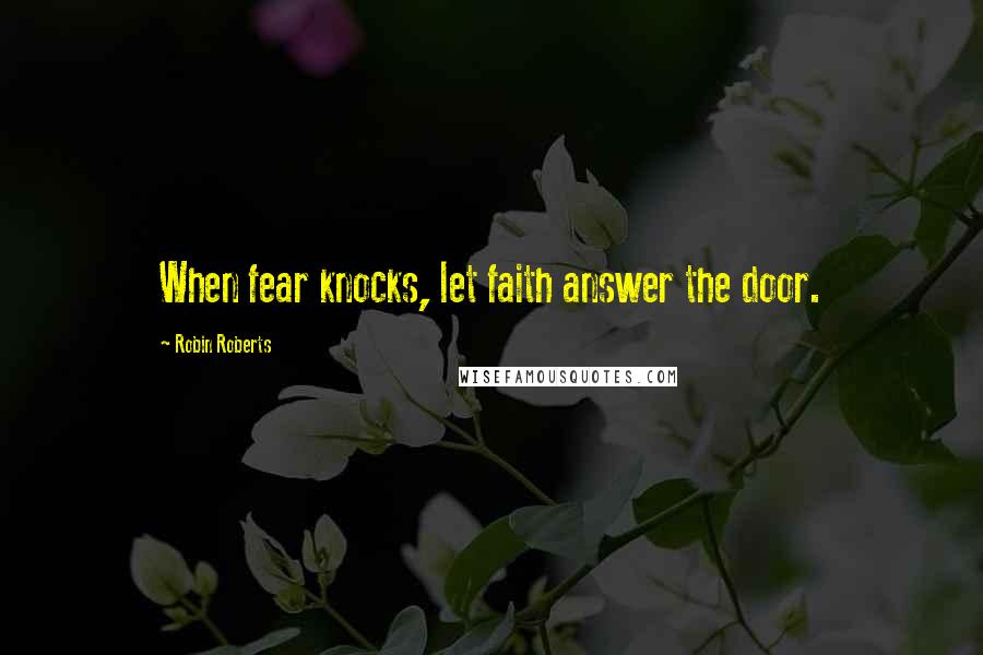 Robin Roberts Quotes: When fear knocks, let faith answer the door.