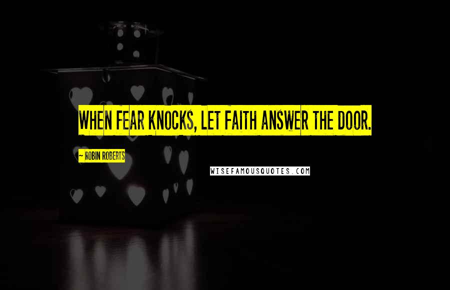 Robin Roberts Quotes: When fear knocks, let faith answer the door.