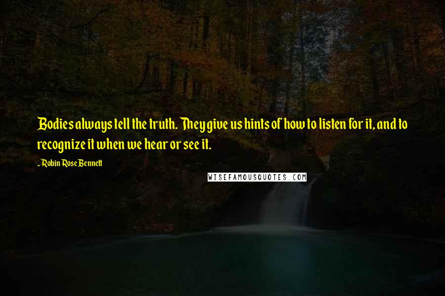 Robin Rose Bennett Quotes: Bodies always tell the truth. They give us hints of how to listen for it, and to recognize it when we hear or see it.