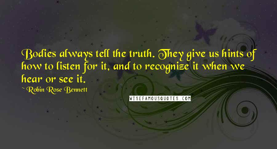 Robin Rose Bennett Quotes: Bodies always tell the truth. They give us hints of how to listen for it, and to recognize it when we hear or see it.