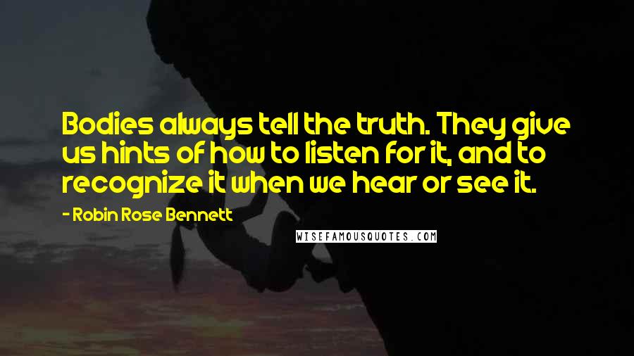 Robin Rose Bennett Quotes: Bodies always tell the truth. They give us hints of how to listen for it, and to recognize it when we hear or see it.