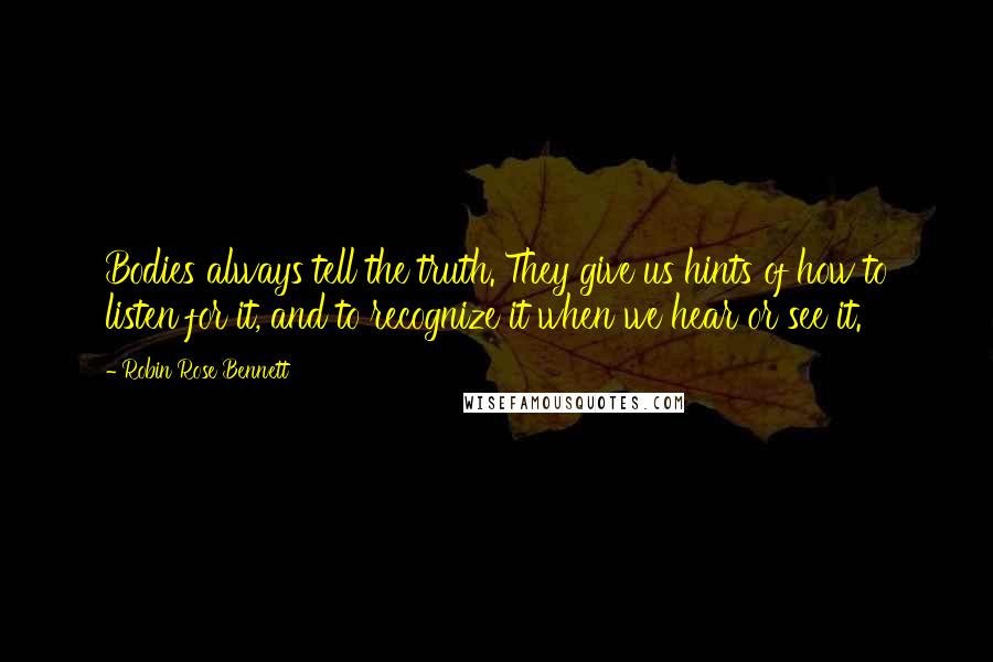 Robin Rose Bennett Quotes: Bodies always tell the truth. They give us hints of how to listen for it, and to recognize it when we hear or see it.