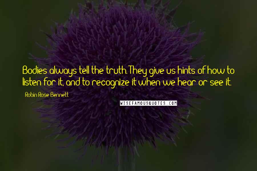 Robin Rose Bennett Quotes: Bodies always tell the truth. They give us hints of how to listen for it, and to recognize it when we hear or see it.