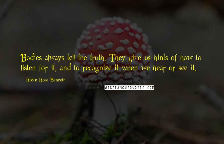 Robin Rose Bennett Quotes: Bodies always tell the truth. They give us hints of how to listen for it, and to recognize it when we hear or see it.