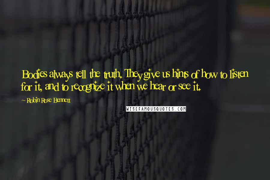 Robin Rose Bennett Quotes: Bodies always tell the truth. They give us hints of how to listen for it, and to recognize it when we hear or see it.