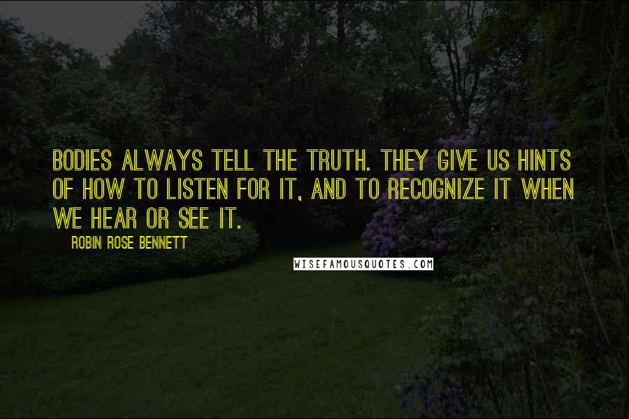 Robin Rose Bennett Quotes: Bodies always tell the truth. They give us hints of how to listen for it, and to recognize it when we hear or see it.