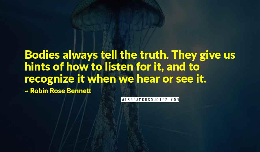 Robin Rose Bennett Quotes: Bodies always tell the truth. They give us hints of how to listen for it, and to recognize it when we hear or see it.