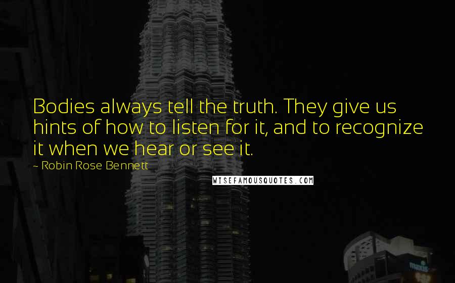 Robin Rose Bennett Quotes: Bodies always tell the truth. They give us hints of how to listen for it, and to recognize it when we hear or see it.