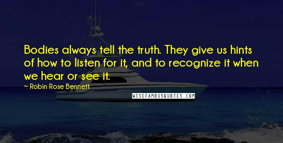 Robin Rose Bennett Quotes: Bodies always tell the truth. They give us hints of how to listen for it, and to recognize it when we hear or see it.