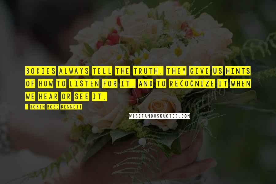 Robin Rose Bennett Quotes: Bodies always tell the truth. They give us hints of how to listen for it, and to recognize it when we hear or see it.