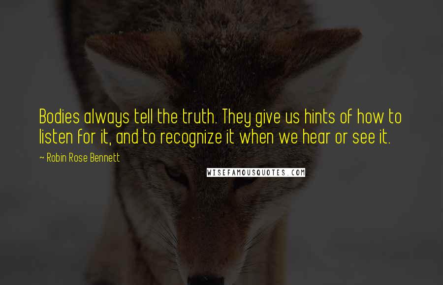 Robin Rose Bennett Quotes: Bodies always tell the truth. They give us hints of how to listen for it, and to recognize it when we hear or see it.