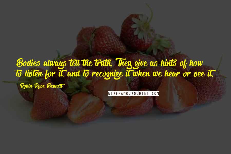 Robin Rose Bennett Quotes: Bodies always tell the truth. They give us hints of how to listen for it, and to recognize it when we hear or see it.