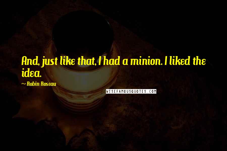 Robin Roseau Quotes: And, just like that, I had a minion. I liked the idea.