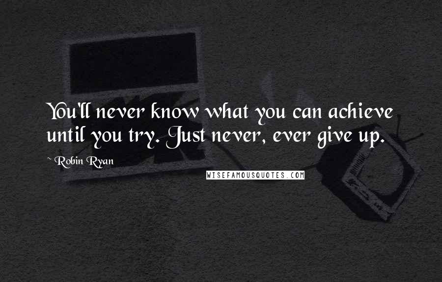 Robin Ryan Quotes: You'll never know what you can achieve until you try. Just never, ever give up.