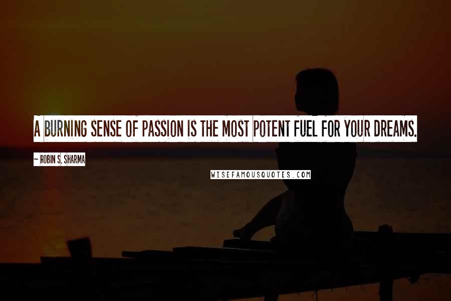 Robin S. Sharma Quotes: A burning sense of passion is the most potent fuel for your dreams.