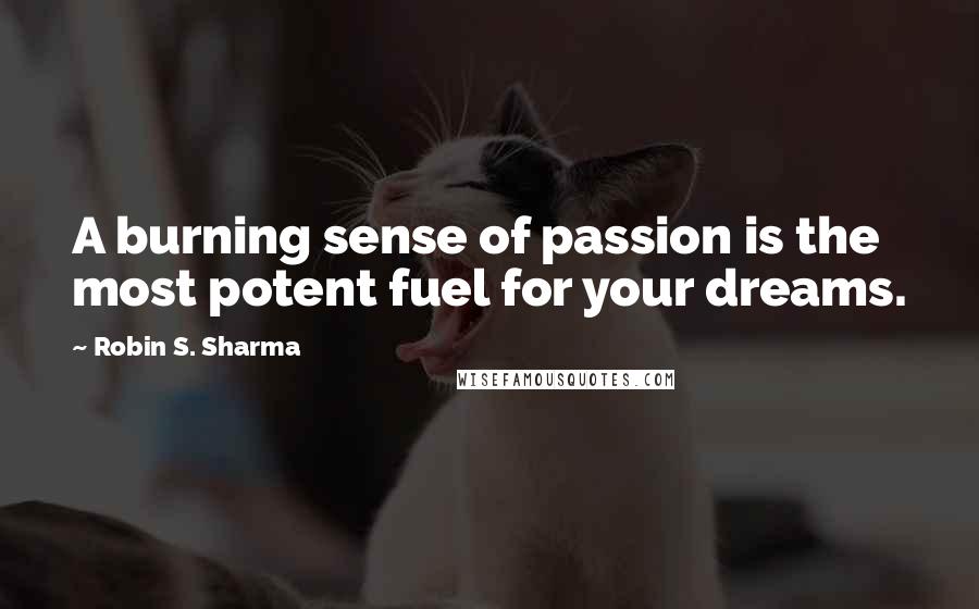 Robin S. Sharma Quotes: A burning sense of passion is the most potent fuel for your dreams.