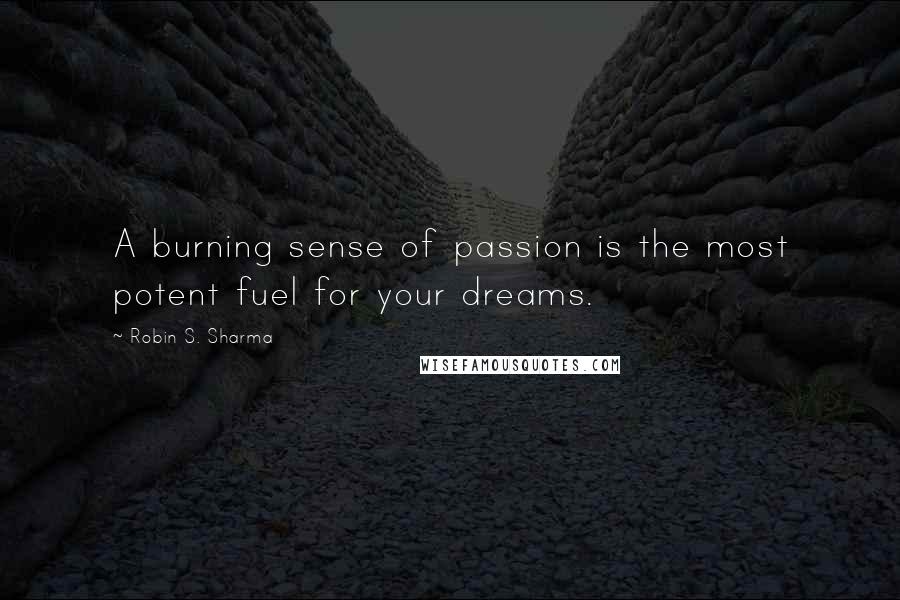 Robin S. Sharma Quotes: A burning sense of passion is the most potent fuel for your dreams.