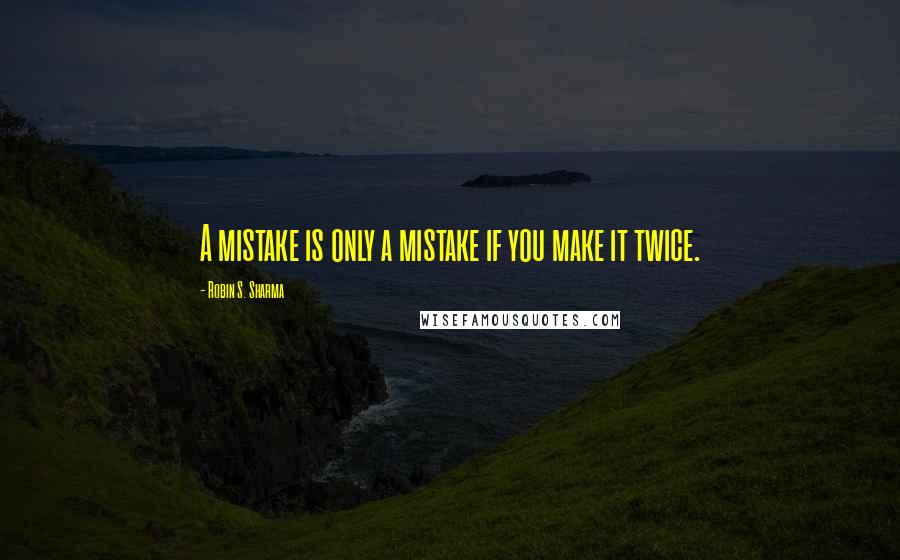 Robin S. Sharma Quotes: A mistake is only a mistake if you make it twice.