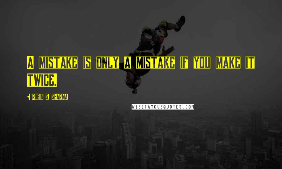 Robin S. Sharma Quotes: A mistake is only a mistake if you make it twice.