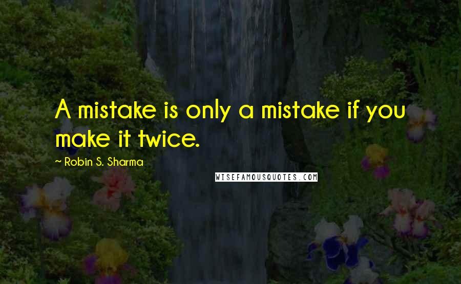 Robin S. Sharma Quotes: A mistake is only a mistake if you make it twice.