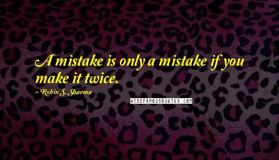 Robin S. Sharma Quotes: A mistake is only a mistake if you make it twice.