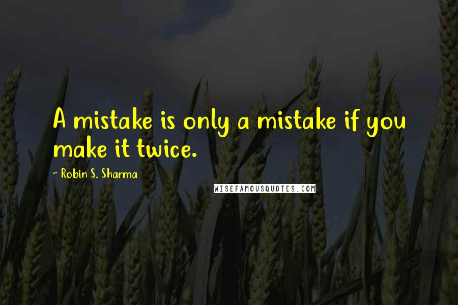 Robin S. Sharma Quotes: A mistake is only a mistake if you make it twice.