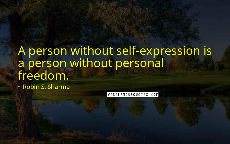 Robin S. Sharma Quotes: A person without self-expression is a person without personal freedom.