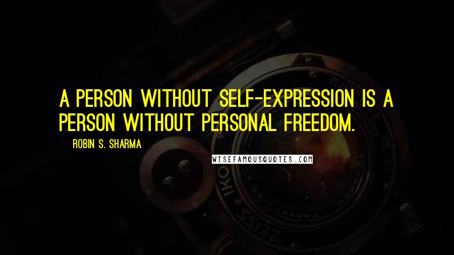 Robin S. Sharma Quotes: A person without self-expression is a person without personal freedom.