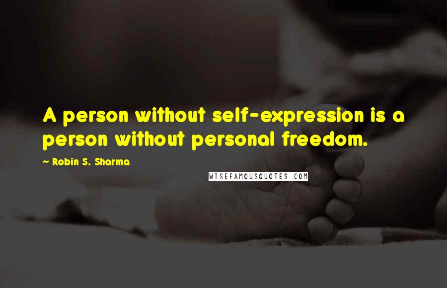 Robin S. Sharma Quotes: A person without self-expression is a person without personal freedom.