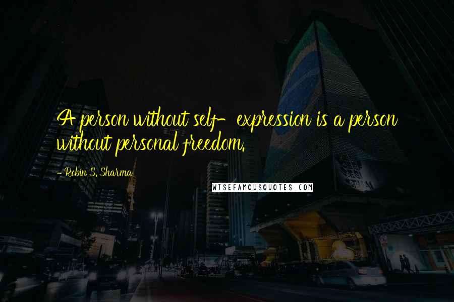Robin S. Sharma Quotes: A person without self-expression is a person without personal freedom.