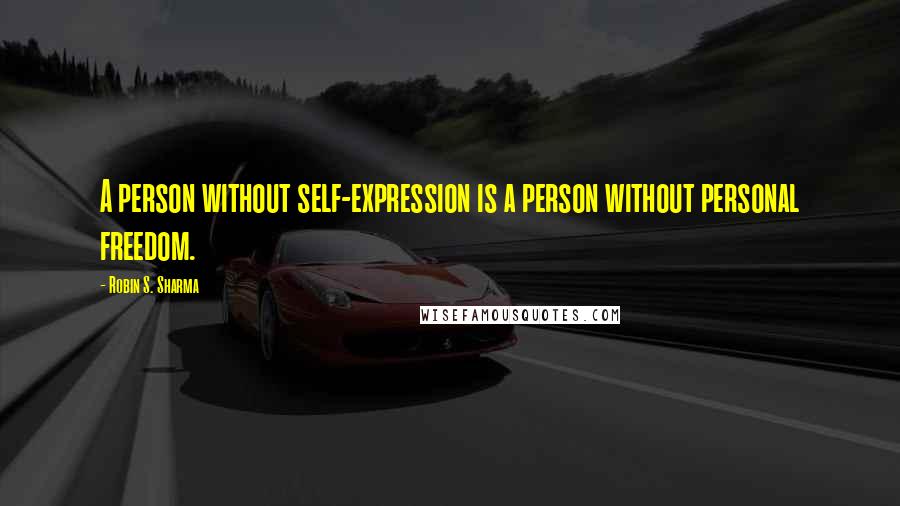 Robin S. Sharma Quotes: A person without self-expression is a person without personal freedom.