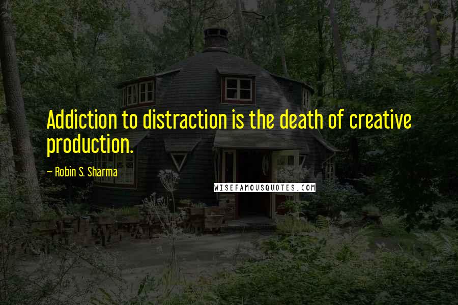 Robin S. Sharma Quotes: Addiction to distraction is the death of creative production.