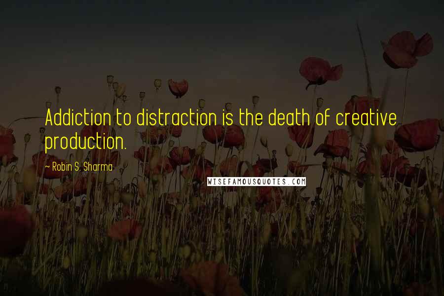 Robin S. Sharma Quotes: Addiction to distraction is the death of creative production.