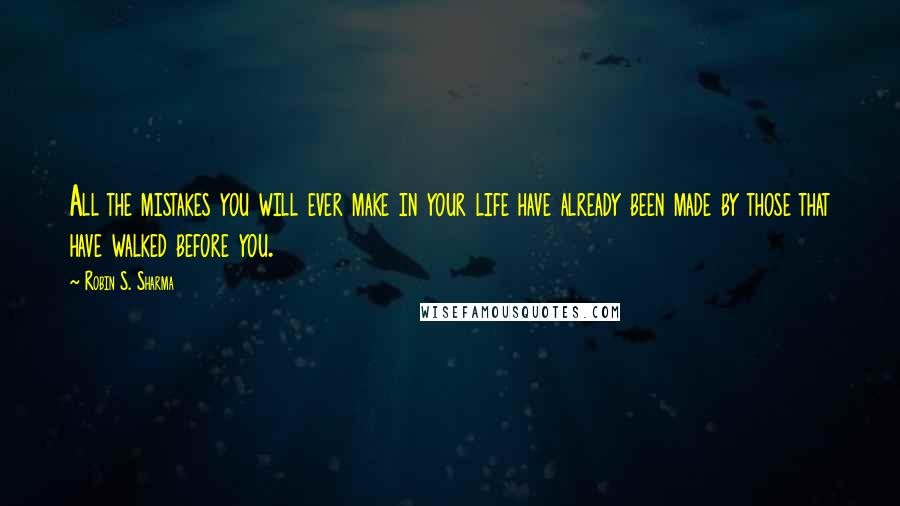 Robin S. Sharma Quotes: All the mistakes you will ever make in your life have already been made by those that have walked before you.