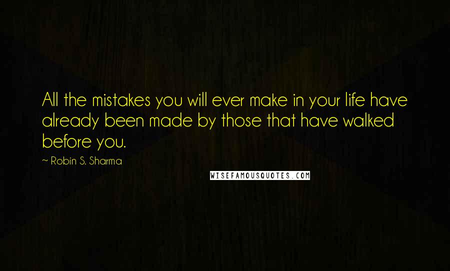 Robin S. Sharma Quotes: All the mistakes you will ever make in your life have already been made by those that have walked before you.