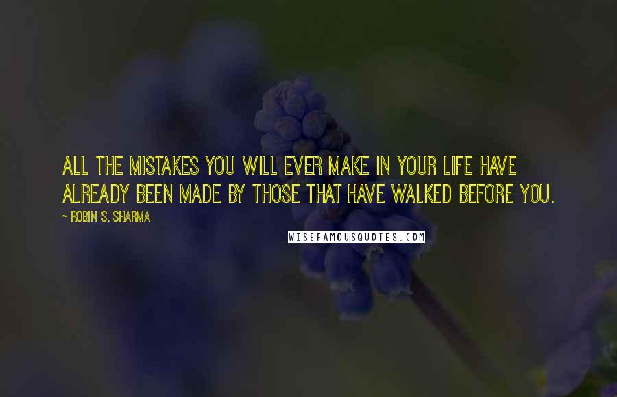 Robin S. Sharma Quotes: All the mistakes you will ever make in your life have already been made by those that have walked before you.