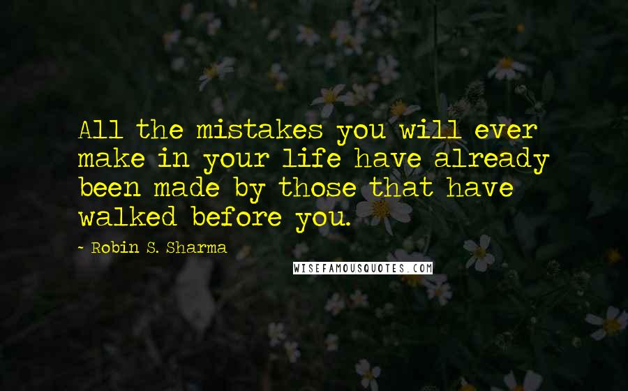 Robin S. Sharma Quotes: All the mistakes you will ever make in your life have already been made by those that have walked before you.