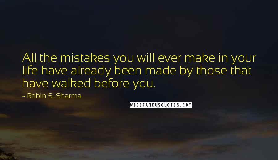 Robin S. Sharma Quotes: All the mistakes you will ever make in your life have already been made by those that have walked before you.