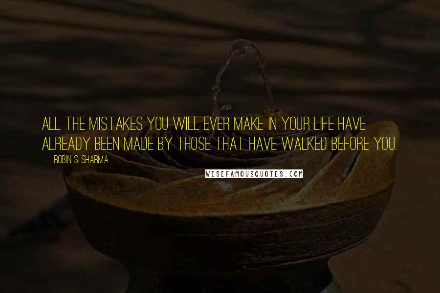 Robin S. Sharma Quotes: All the mistakes you will ever make in your life have already been made by those that have walked before you.