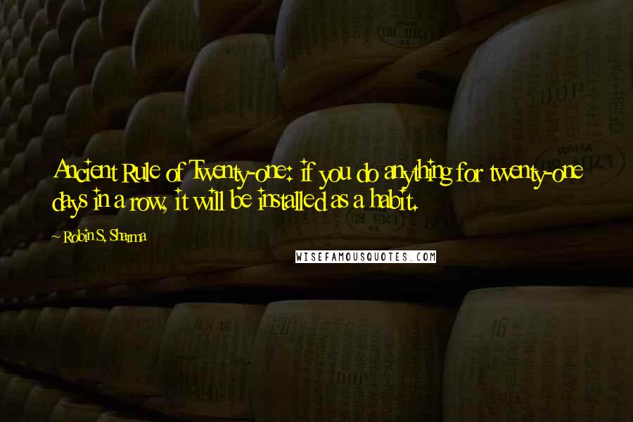 Robin S. Sharma Quotes: Ancient Rule of Twenty-one: if you do anything for twenty-one days in a row, it will be installed as a habit.