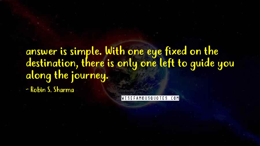 Robin S. Sharma Quotes: answer is simple. With one eye fixed on the destination, there is only one left to guide you along the journey.