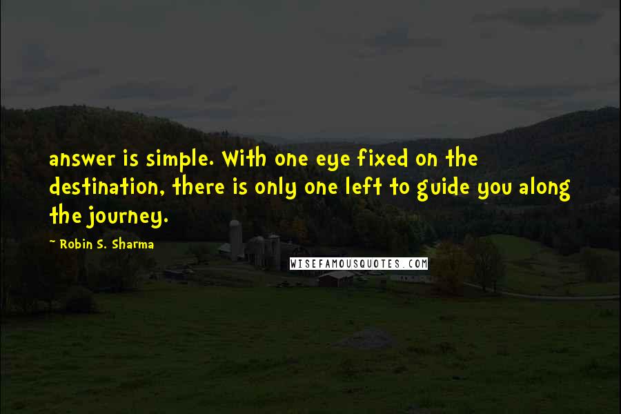 Robin S. Sharma Quotes: answer is simple. With one eye fixed on the destination, there is only one left to guide you along the journey.