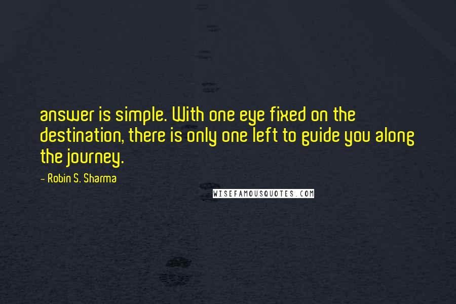 Robin S. Sharma Quotes: answer is simple. With one eye fixed on the destination, there is only one left to guide you along the journey.