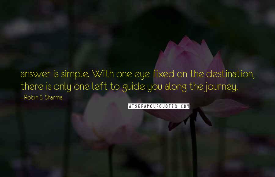 Robin S. Sharma Quotes: answer is simple. With one eye fixed on the destination, there is only one left to guide you along the journey.